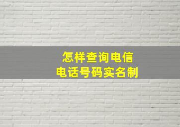 怎样查询电信电话号码实名制