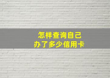 怎样查询自己办了多少信用卡