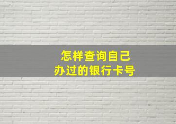 怎样查询自己办过的银行卡号