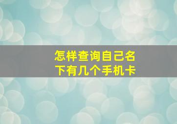 怎样查询自己名下有几个手机卡