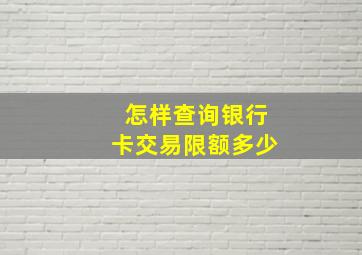 怎样查询银行卡交易限额多少