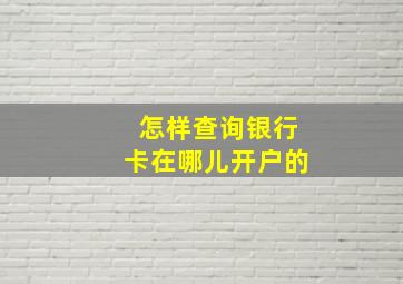 怎样查询银行卡在哪儿开户的