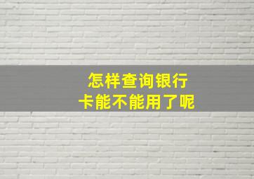 怎样查询银行卡能不能用了呢