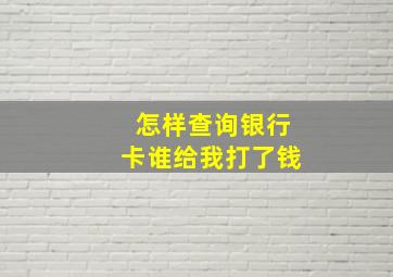 怎样查询银行卡谁给我打了钱