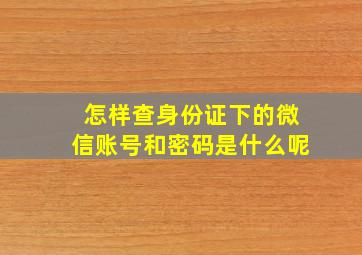 怎样查身份证下的微信账号和密码是什么呢