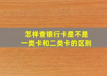 怎样查银行卡是不是一类卡和二类卡的区别