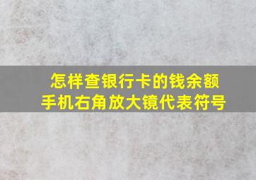 怎样查银行卡的钱余额手机右角放大镜代表符号