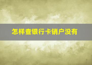 怎样查银行卡销户没有