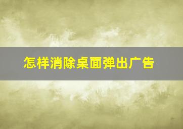 怎样消除桌面弹出广告