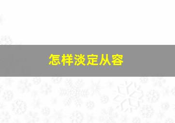 怎样淡定从容