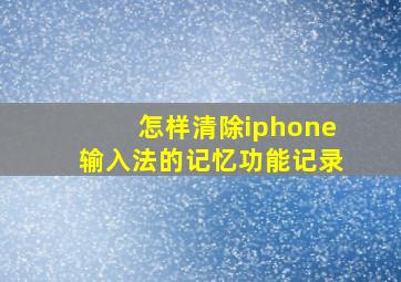 怎样清除iphone输入法的记忆功能记录