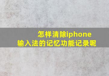 怎样清除iphone输入法的记忆功能记录呢