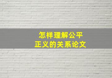 怎样理解公平正义的关系论文