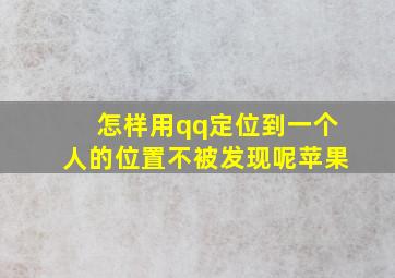 怎样用qq定位到一个人的位置不被发现呢苹果