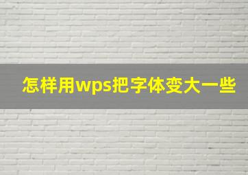 怎样用wps把字体变大一些