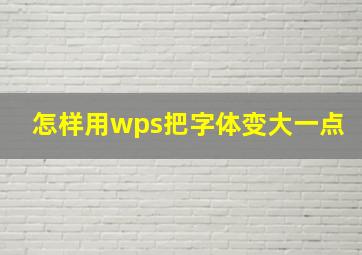 怎样用wps把字体变大一点