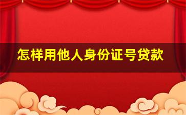 怎样用他人身份证号贷款