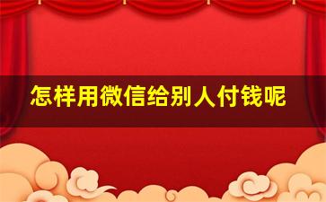 怎样用微信给别人付钱呢