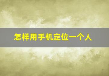 怎样用手机定位一个人