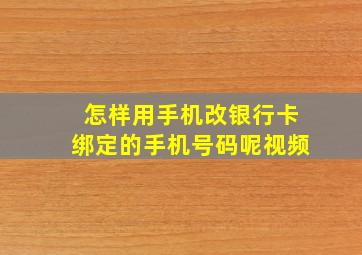 怎样用手机改银行卡绑定的手机号码呢视频