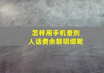 怎样用手机查别人话费余额明细呢