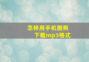 怎样用手机酷狗下载mp3格式