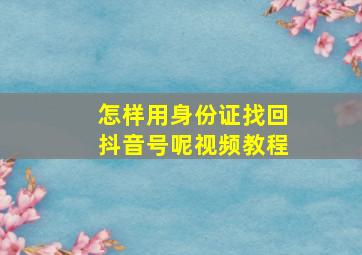 怎样用身份证找回抖音号呢视频教程