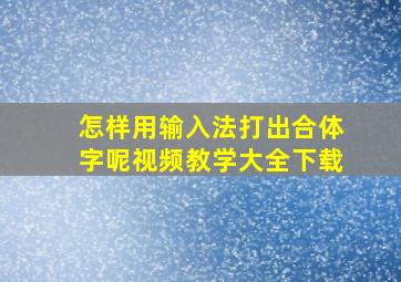 怎样用输入法打出合体字呢视频教学大全下载