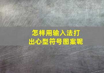 怎样用输入法打出心型符号图案呢