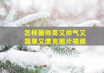 怎样画帅哥又帅气又简单又漂亮图片视频