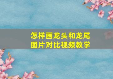 怎样画龙头和龙尾图片对比视频教学