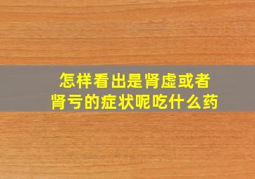 怎样看出是肾虚或者肾亏的症状呢吃什么药