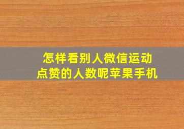 怎样看别人微信运动点赞的人数呢苹果手机