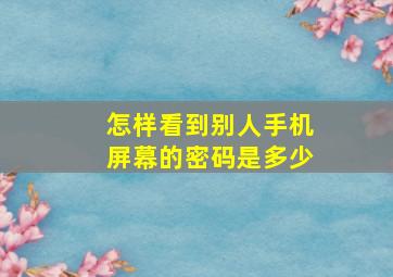 怎样看到别人手机屏幕的密码是多少