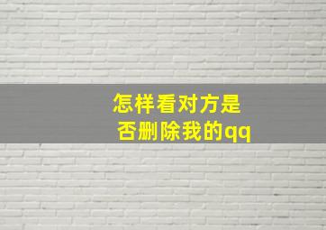 怎样看对方是否删除我的qq