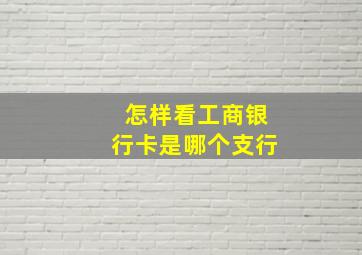 怎样看工商银行卡是哪个支行