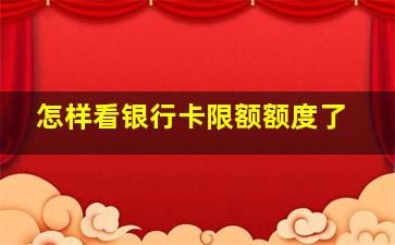 怎样看银行卡限额额度了