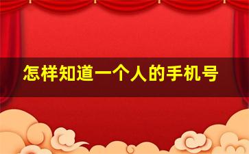 怎样知道一个人的手机号