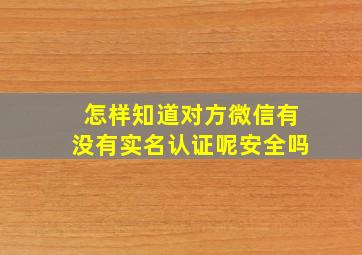 怎样知道对方微信有没有实名认证呢安全吗