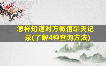 怎样知道对方微信聊天记录(了解4种查询方法)