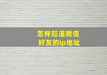 怎样知道微信好友的ip地址