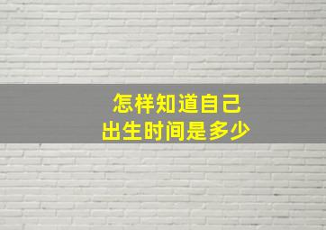 怎样知道自己出生时间是多少