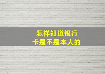 怎样知道银行卡是不是本人的