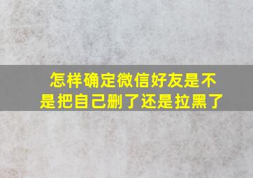 怎样确定微信好友是不是把自己删了还是拉黑了