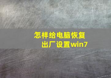 怎样给电脑恢复出厂设置win7