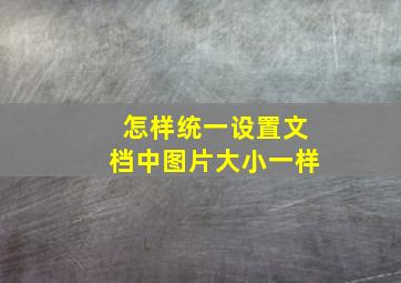 怎样统一设置文档中图片大小一样