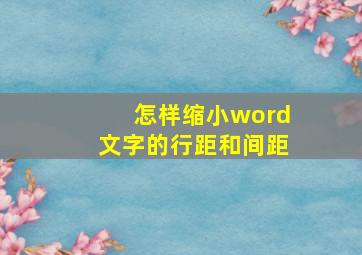 怎样缩小word文字的行距和间距