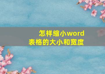 怎样缩小word表格的大小和宽度