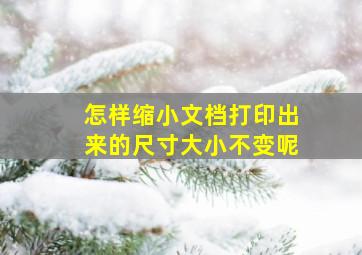 怎样缩小文档打印出来的尺寸大小不变呢