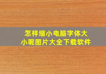 怎样缩小电脑字体大小呢图片大全下载软件